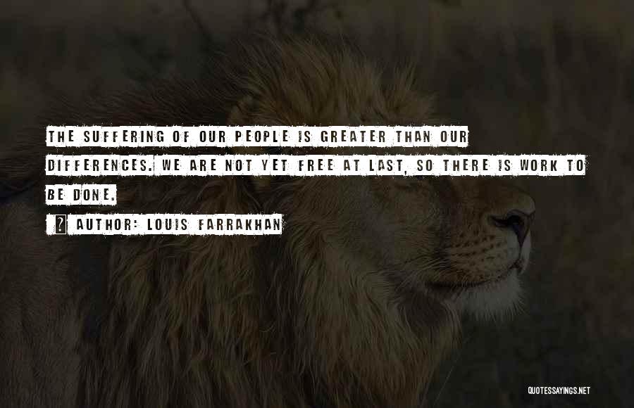 Louis Farrakhan Quotes: The Suffering Of Our People Is Greater Than Our Differences. We Are Not Yet Free At Last, So There Is