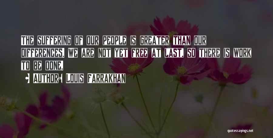 Louis Farrakhan Quotes: The Suffering Of Our People Is Greater Than Our Differences. We Are Not Yet Free At Last, So There Is