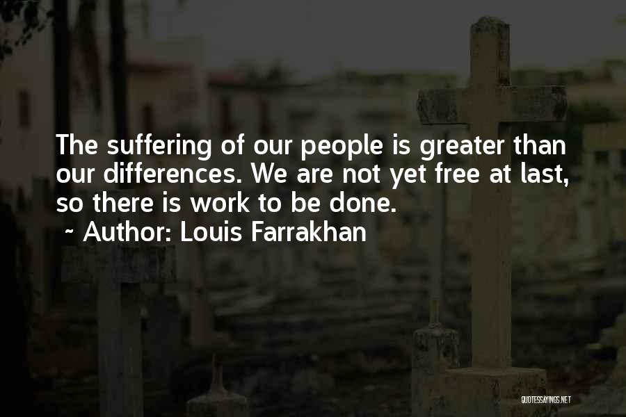 Louis Farrakhan Quotes: The Suffering Of Our People Is Greater Than Our Differences. We Are Not Yet Free At Last, So There Is