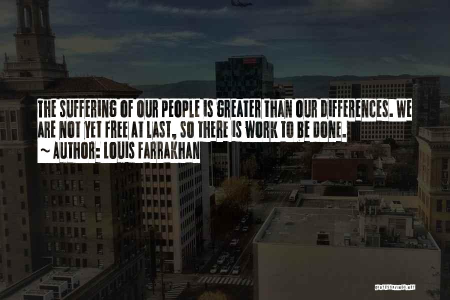 Louis Farrakhan Quotes: The Suffering Of Our People Is Greater Than Our Differences. We Are Not Yet Free At Last, So There Is