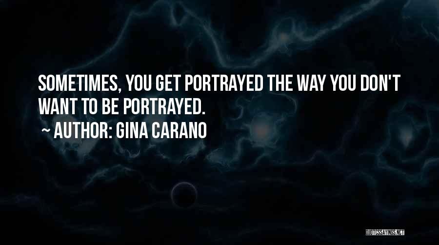 Gina Carano Quotes: Sometimes, You Get Portrayed The Way You Don't Want To Be Portrayed.