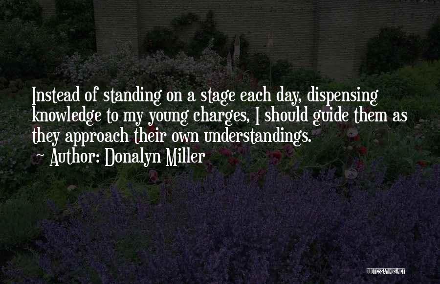 Donalyn Miller Quotes: Instead Of Standing On A Stage Each Day, Dispensing Knowledge To My Young Charges, I Should Guide Them As They