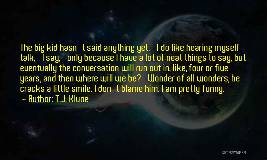 T.J. Klune Quotes: The Big Kid Hasn't Said Anything Yet. 'i Do Like Hearing Myself Talk,' I Say, 'only Because I Have A