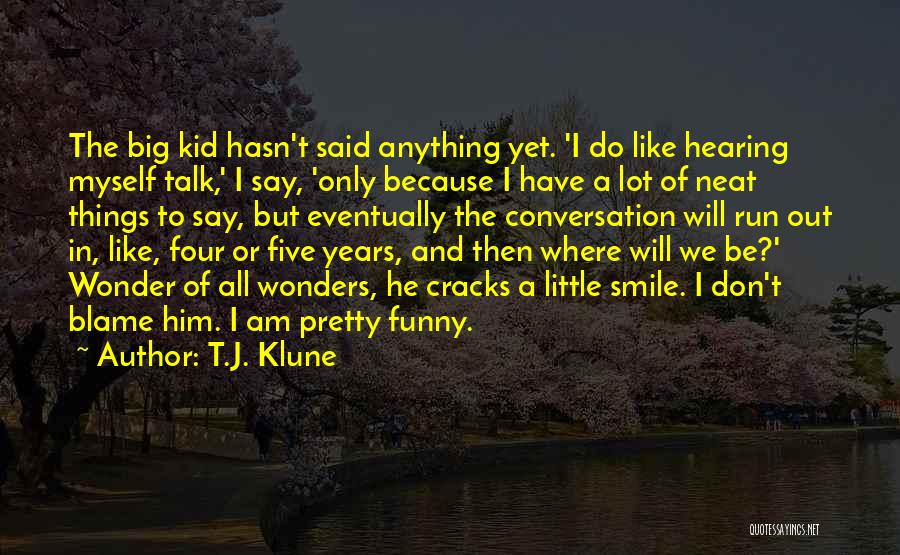 T.J. Klune Quotes: The Big Kid Hasn't Said Anything Yet. 'i Do Like Hearing Myself Talk,' I Say, 'only Because I Have A