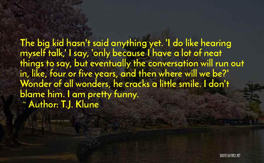 T.J. Klune Quotes: The Big Kid Hasn't Said Anything Yet. 'i Do Like Hearing Myself Talk,' I Say, 'only Because I Have A