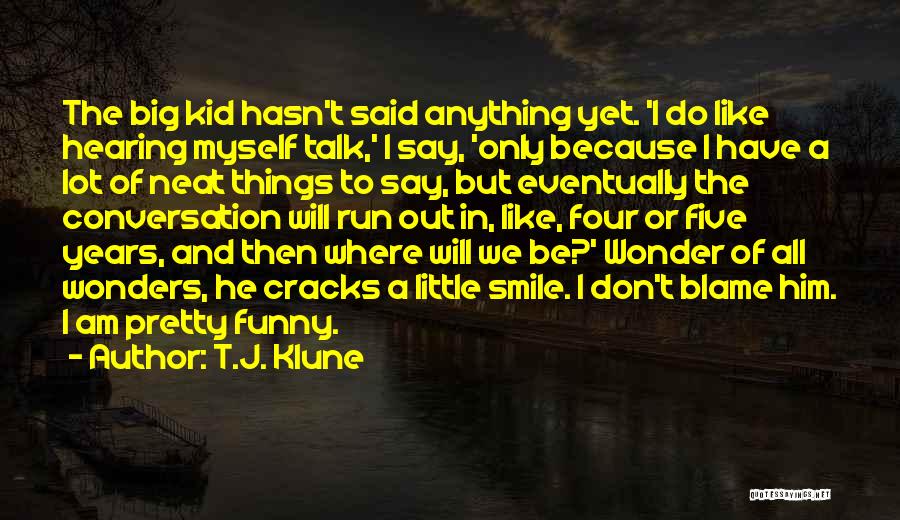 T.J. Klune Quotes: The Big Kid Hasn't Said Anything Yet. 'i Do Like Hearing Myself Talk,' I Say, 'only Because I Have A