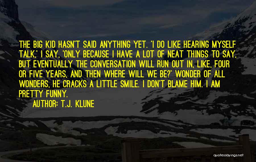 T.J. Klune Quotes: The Big Kid Hasn't Said Anything Yet. 'i Do Like Hearing Myself Talk,' I Say, 'only Because I Have A