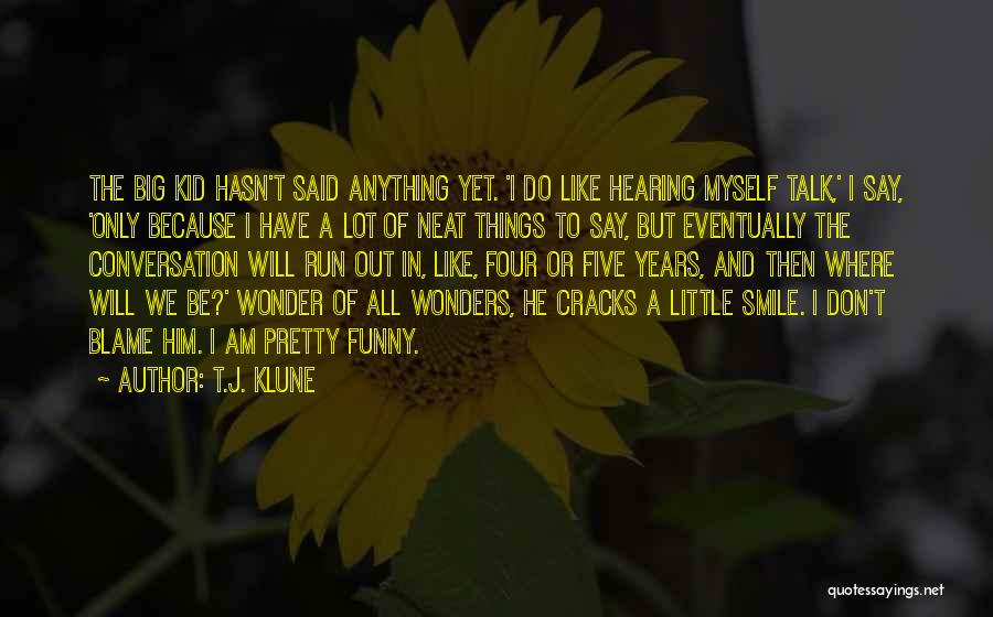 T.J. Klune Quotes: The Big Kid Hasn't Said Anything Yet. 'i Do Like Hearing Myself Talk,' I Say, 'only Because I Have A