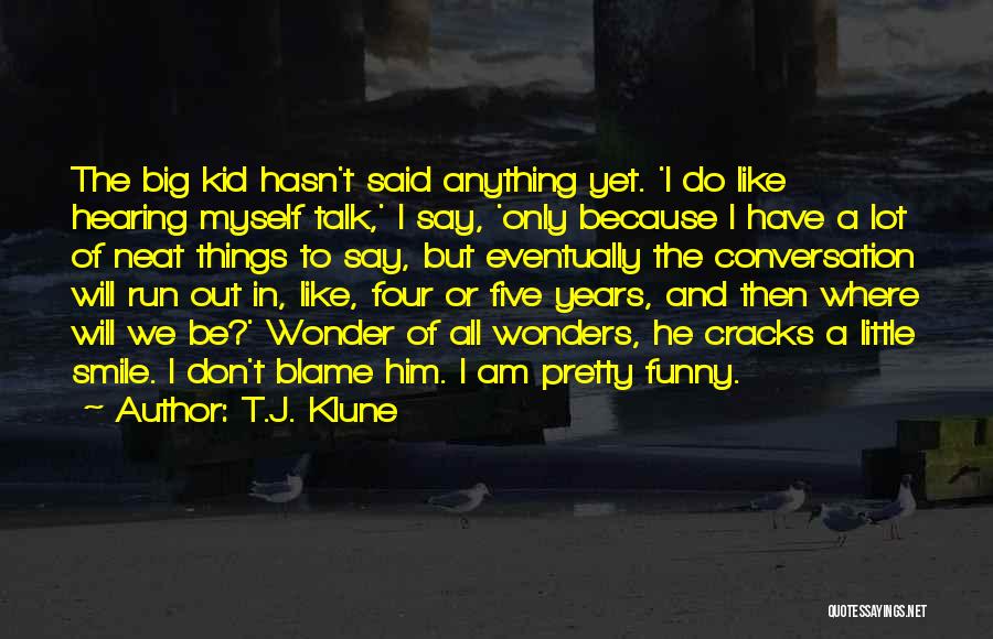 T.J. Klune Quotes: The Big Kid Hasn't Said Anything Yet. 'i Do Like Hearing Myself Talk,' I Say, 'only Because I Have A