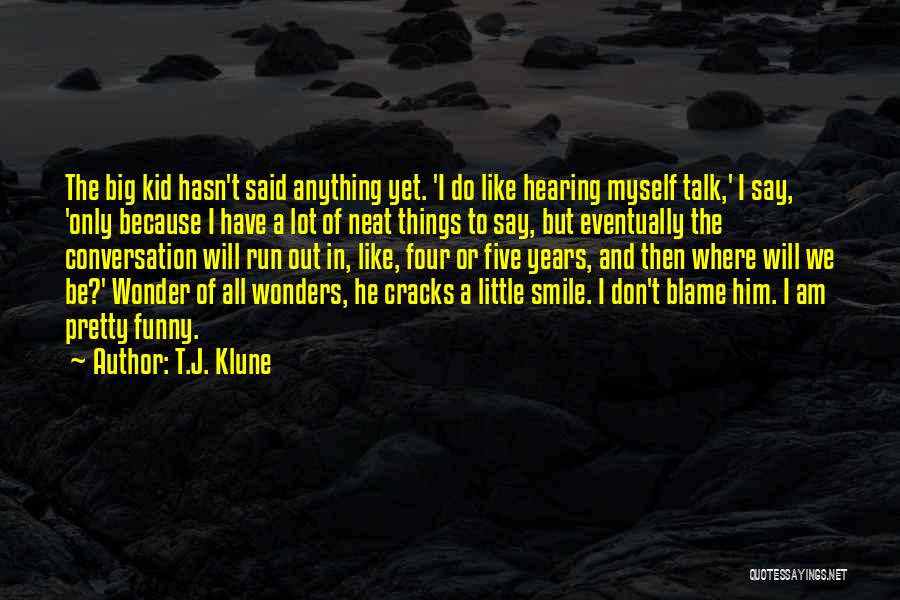 T.J. Klune Quotes: The Big Kid Hasn't Said Anything Yet. 'i Do Like Hearing Myself Talk,' I Say, 'only Because I Have A