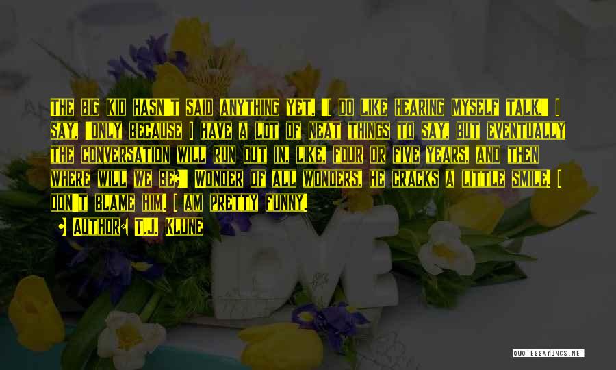 T.J. Klune Quotes: The Big Kid Hasn't Said Anything Yet. 'i Do Like Hearing Myself Talk,' I Say, 'only Because I Have A