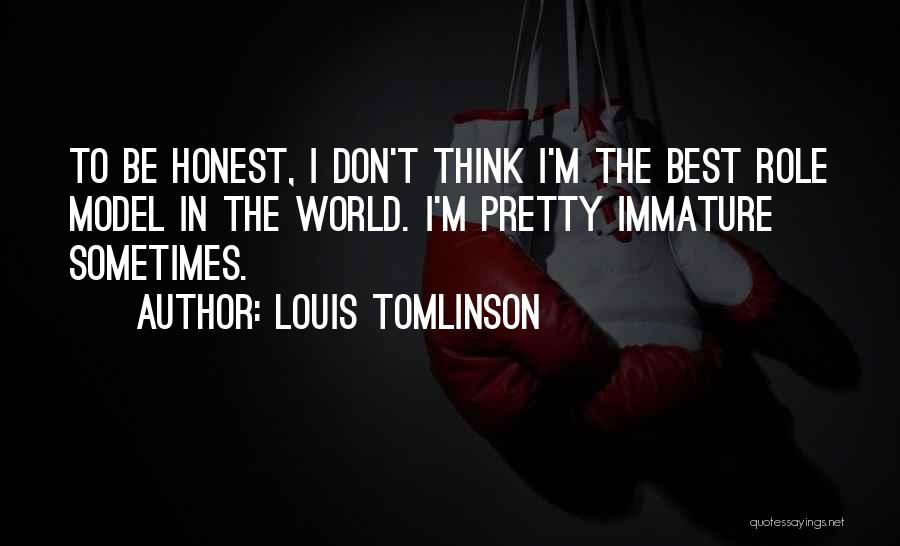 Louis Tomlinson Quotes: To Be Honest, I Don't Think I'm The Best Role Model In The World. I'm Pretty Immature Sometimes.