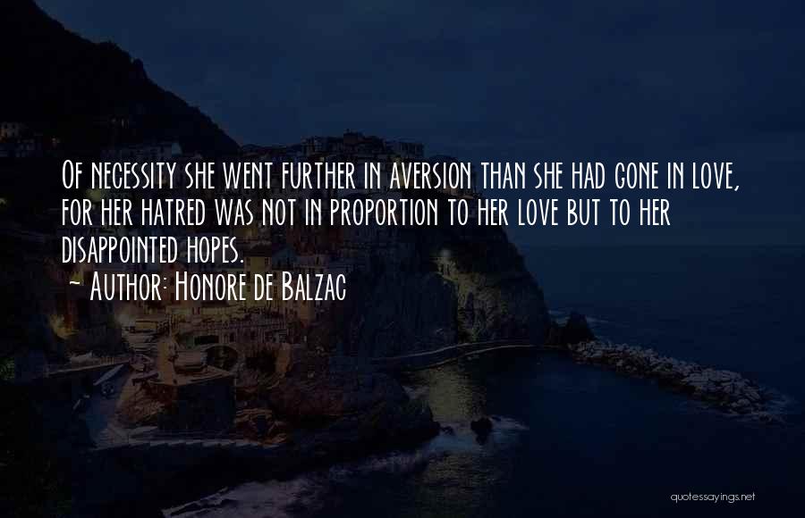 Honore De Balzac Quotes: Of Necessity She Went Further In Aversion Than She Had Gone In Love, For Her Hatred Was Not In Proportion