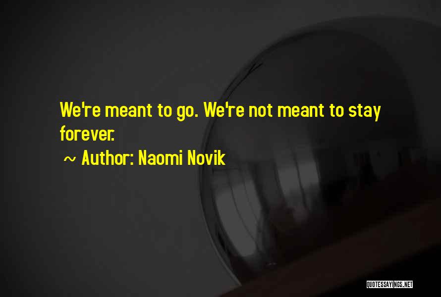 Naomi Novik Quotes: We're Meant To Go. We're Not Meant To Stay Forever.