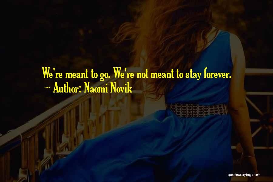 Naomi Novik Quotes: We're Meant To Go. We're Not Meant To Stay Forever.