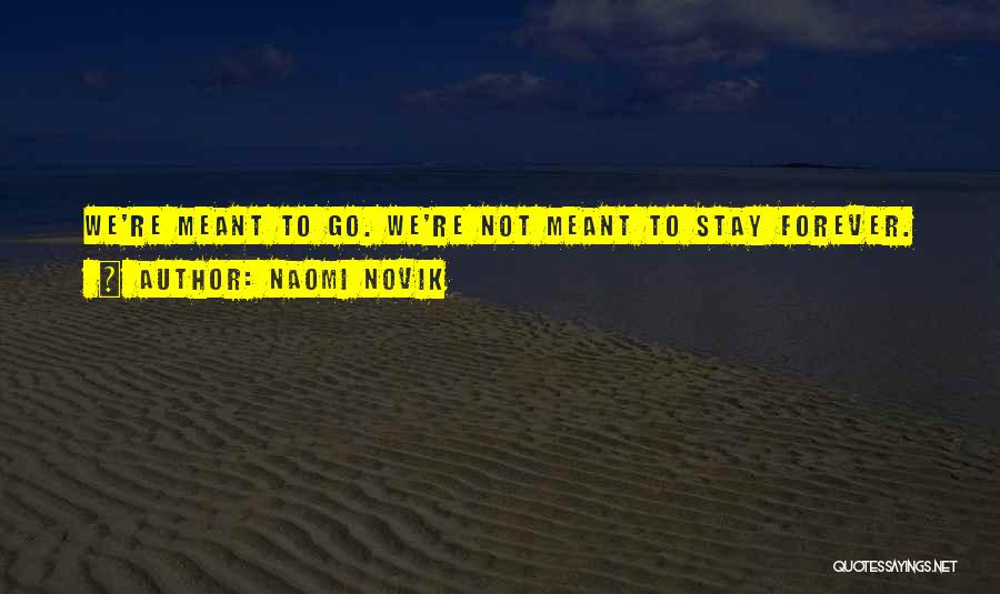 Naomi Novik Quotes: We're Meant To Go. We're Not Meant To Stay Forever.