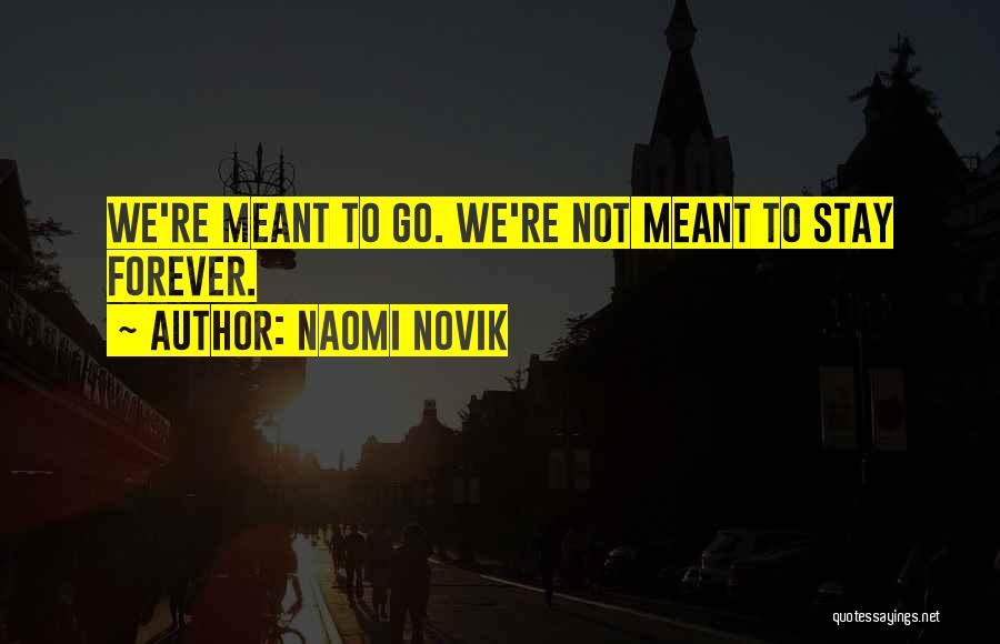 Naomi Novik Quotes: We're Meant To Go. We're Not Meant To Stay Forever.