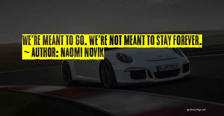 Naomi Novik Quotes: We're Meant To Go. We're Not Meant To Stay Forever.