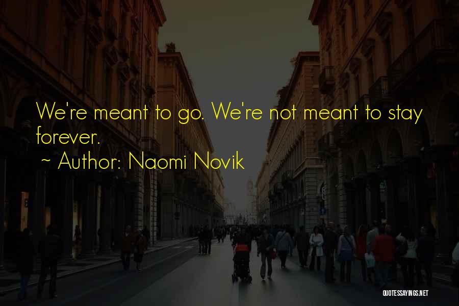 Naomi Novik Quotes: We're Meant To Go. We're Not Meant To Stay Forever.
