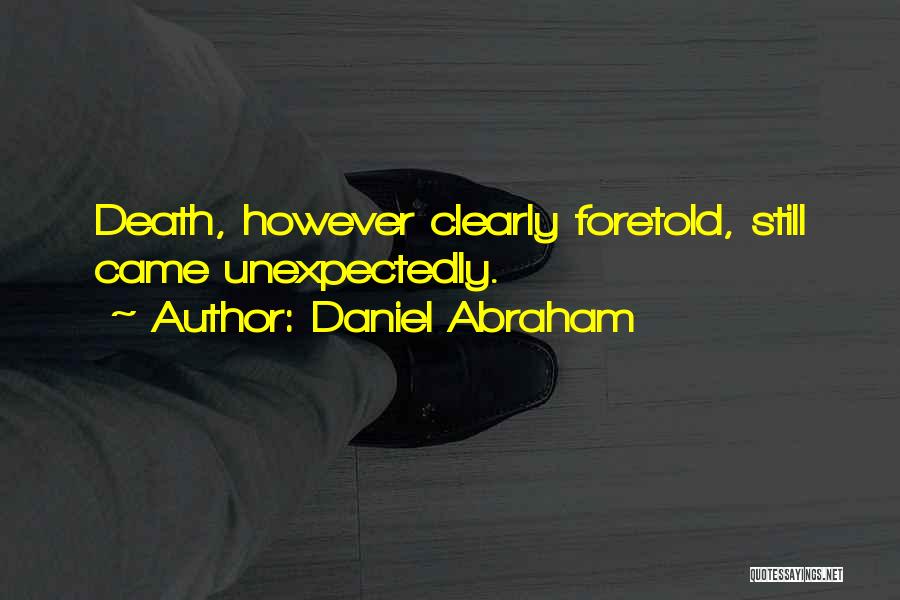 Daniel Abraham Quotes: Death, However Clearly Foretold, Still Came Unexpectedly.