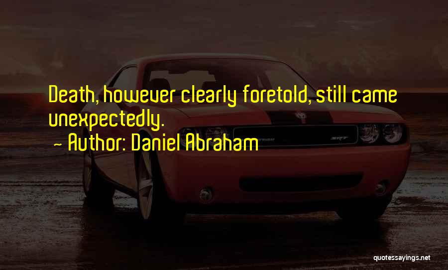 Daniel Abraham Quotes: Death, However Clearly Foretold, Still Came Unexpectedly.
