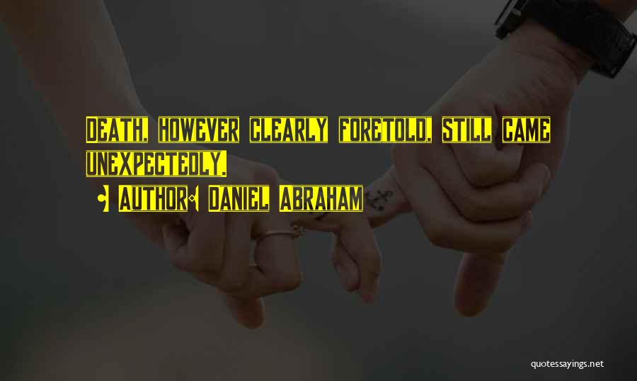 Daniel Abraham Quotes: Death, However Clearly Foretold, Still Came Unexpectedly.