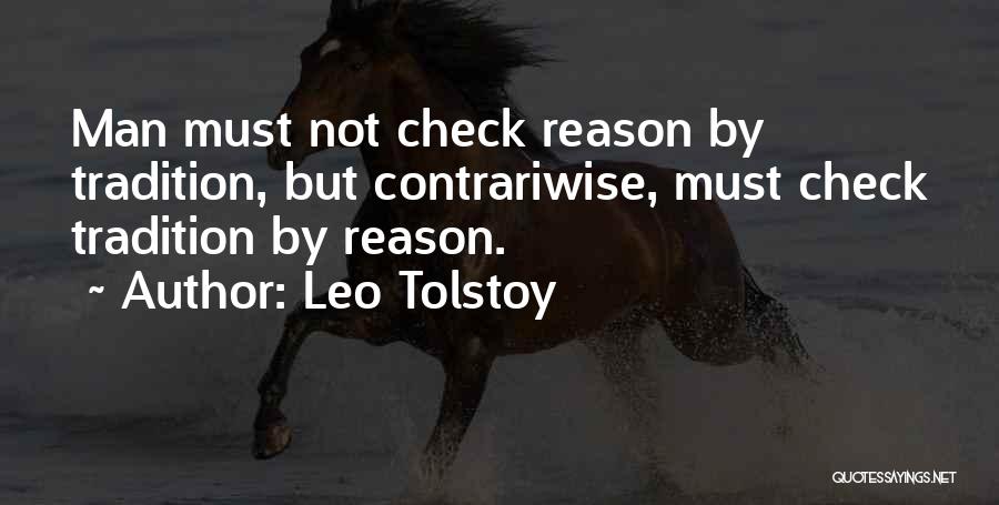 Leo Tolstoy Quotes: Man Must Not Check Reason By Tradition, But Contrariwise, Must Check Tradition By Reason.