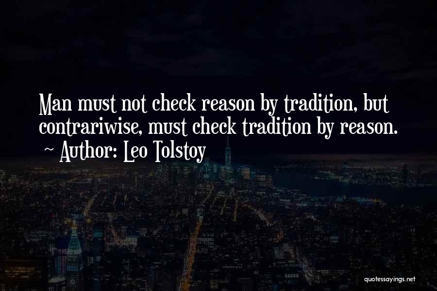 Leo Tolstoy Quotes: Man Must Not Check Reason By Tradition, But Contrariwise, Must Check Tradition By Reason.