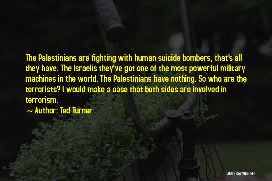 Ted Turner Quotes: The Palestinians Are Fighting With Human Suicide Bombers, That's All They Have. The Israelis They've Got One Of The Most