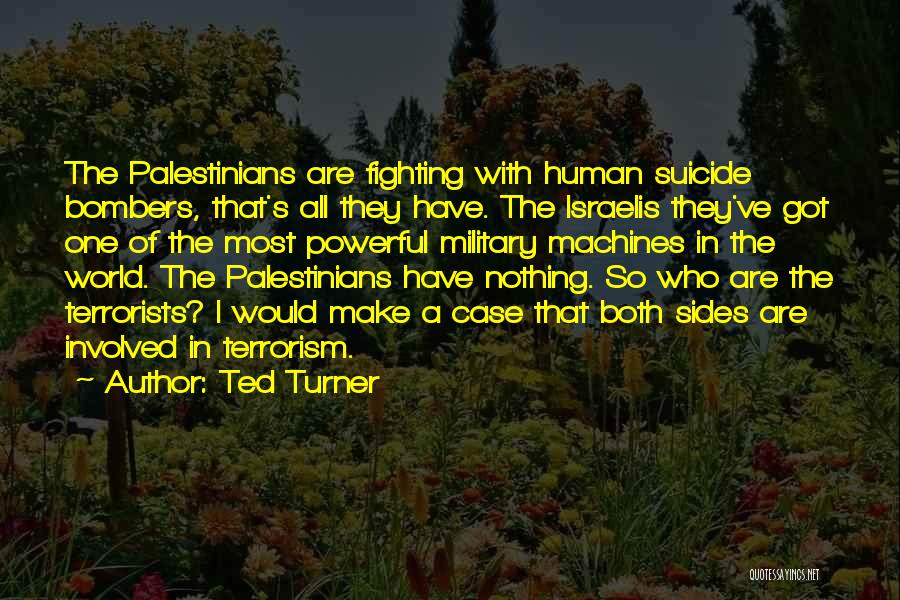 Ted Turner Quotes: The Palestinians Are Fighting With Human Suicide Bombers, That's All They Have. The Israelis They've Got One Of The Most