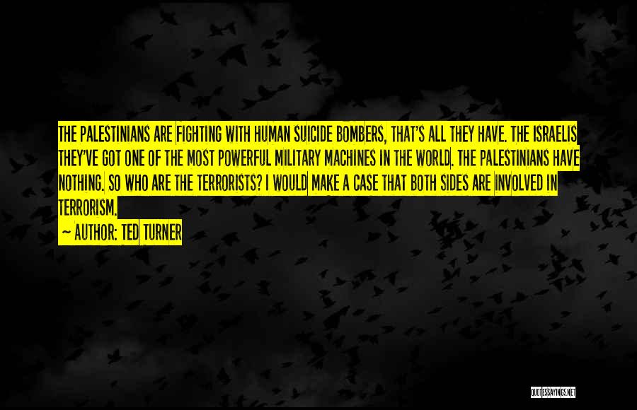 Ted Turner Quotes: The Palestinians Are Fighting With Human Suicide Bombers, That's All They Have. The Israelis They've Got One Of The Most