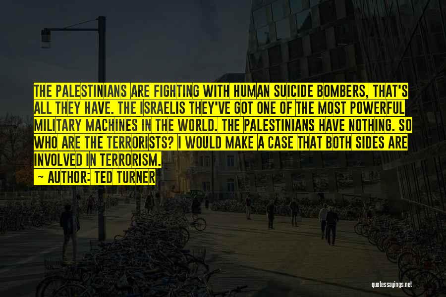 Ted Turner Quotes: The Palestinians Are Fighting With Human Suicide Bombers, That's All They Have. The Israelis They've Got One Of The Most