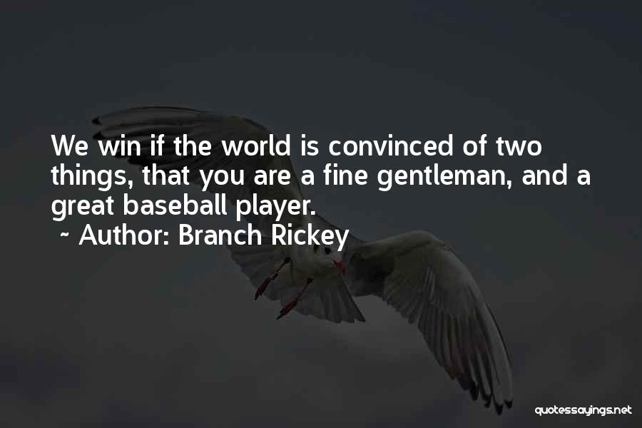 Branch Rickey Quotes: We Win If The World Is Convinced Of Two Things, That You Are A Fine Gentleman, And A Great Baseball