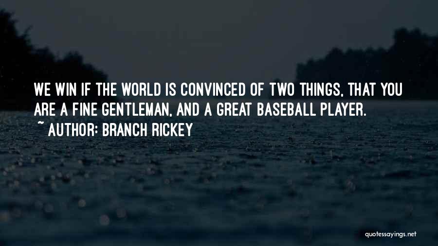 Branch Rickey Quotes: We Win If The World Is Convinced Of Two Things, That You Are A Fine Gentleman, And A Great Baseball