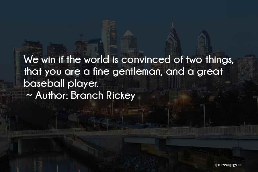 Branch Rickey Quotes: We Win If The World Is Convinced Of Two Things, That You Are A Fine Gentleman, And A Great Baseball