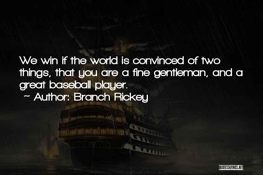 Branch Rickey Quotes: We Win If The World Is Convinced Of Two Things, That You Are A Fine Gentleman, And A Great Baseball