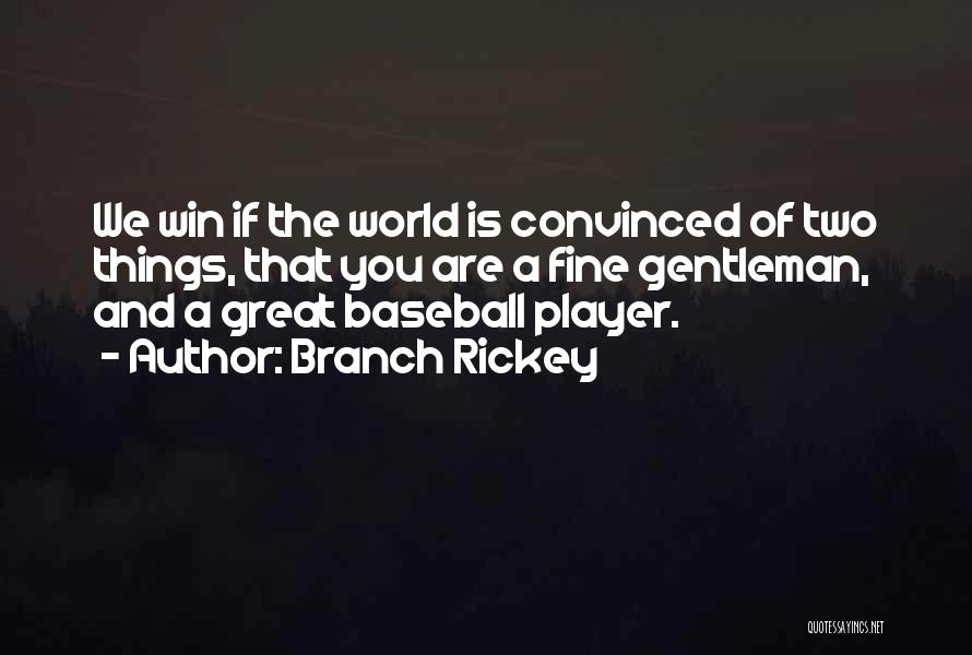 Branch Rickey Quotes: We Win If The World Is Convinced Of Two Things, That You Are A Fine Gentleman, And A Great Baseball