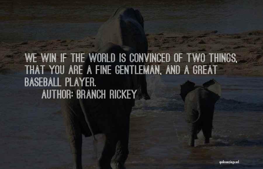 Branch Rickey Quotes: We Win If The World Is Convinced Of Two Things, That You Are A Fine Gentleman, And A Great Baseball