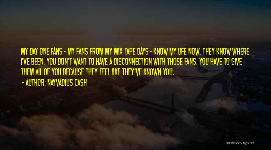 Nayvadius Cash Quotes: My Day One Fans - My Fans From My Mix Tape Days - Know My Life Now. They Know Where
