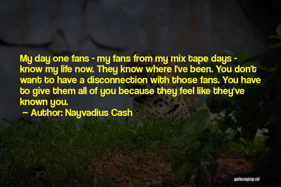 Nayvadius Cash Quotes: My Day One Fans - My Fans From My Mix Tape Days - Know My Life Now. They Know Where