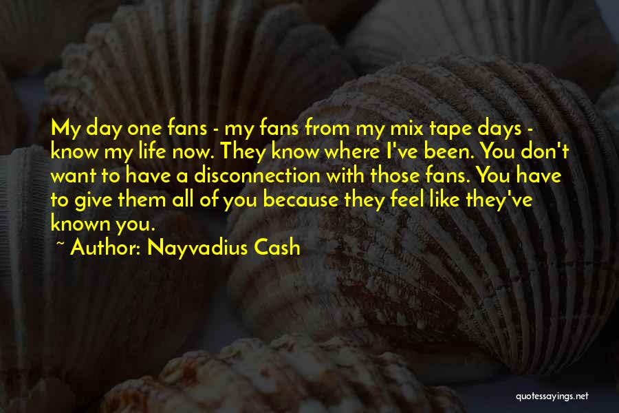 Nayvadius Cash Quotes: My Day One Fans - My Fans From My Mix Tape Days - Know My Life Now. They Know Where