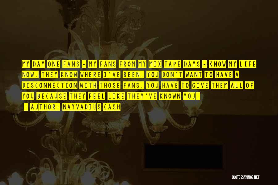 Nayvadius Cash Quotes: My Day One Fans - My Fans From My Mix Tape Days - Know My Life Now. They Know Where