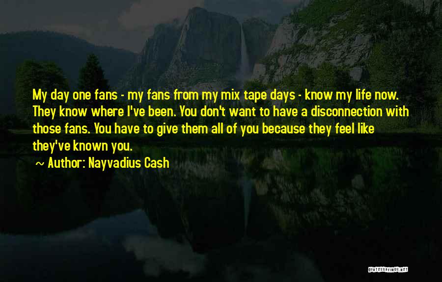 Nayvadius Cash Quotes: My Day One Fans - My Fans From My Mix Tape Days - Know My Life Now. They Know Where