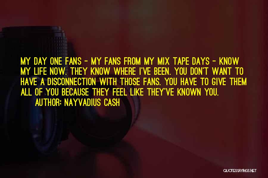 Nayvadius Cash Quotes: My Day One Fans - My Fans From My Mix Tape Days - Know My Life Now. They Know Where