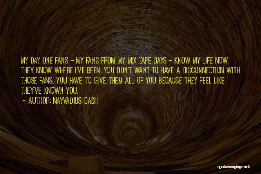 Nayvadius Cash Quotes: My Day One Fans - My Fans From My Mix Tape Days - Know My Life Now. They Know Where