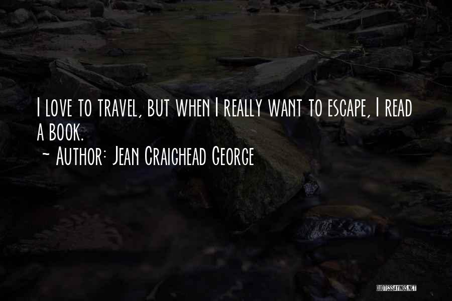Jean Craighead George Quotes: I Love To Travel, But When I Really Want To Escape, I Read A Book.