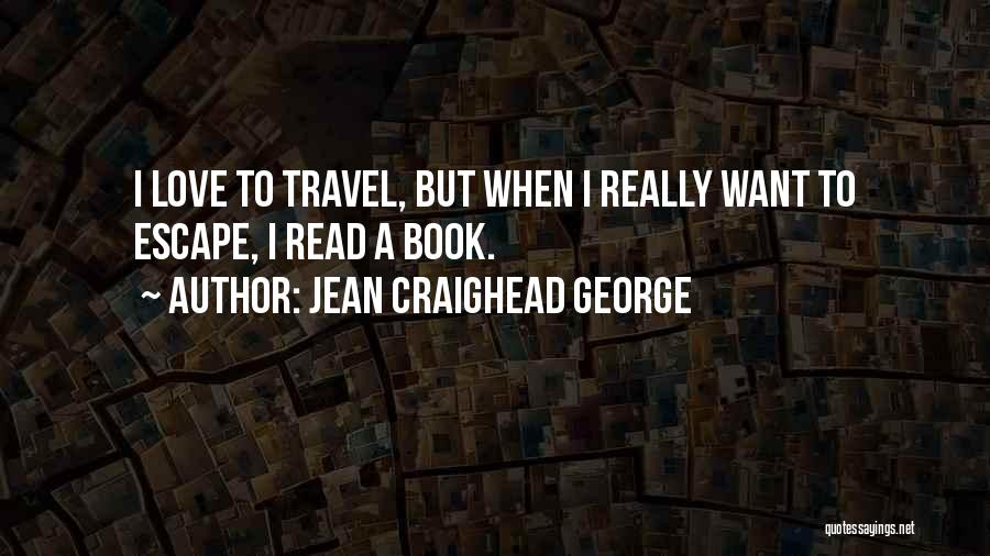 Jean Craighead George Quotes: I Love To Travel, But When I Really Want To Escape, I Read A Book.