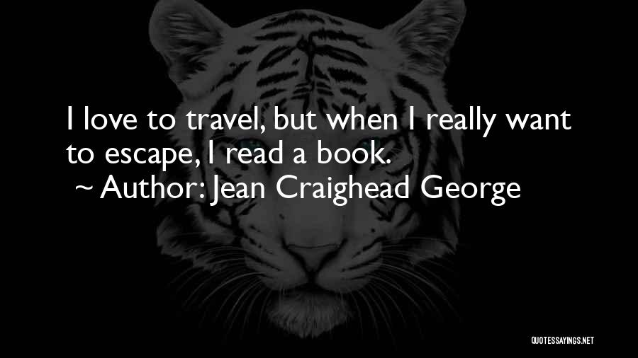 Jean Craighead George Quotes: I Love To Travel, But When I Really Want To Escape, I Read A Book.