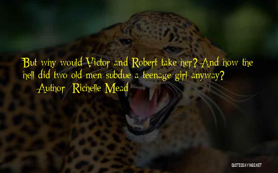 Richelle Mead Quotes: But Why Would Victor And Robert Take Her? And How The Hell Did Two Old Men Subdue A Teenage Girl