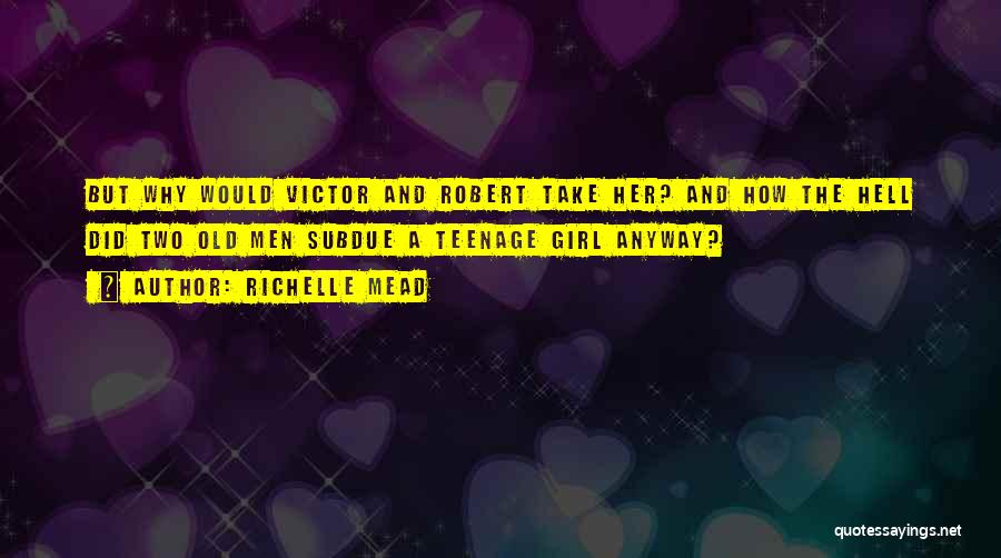 Richelle Mead Quotes: But Why Would Victor And Robert Take Her? And How The Hell Did Two Old Men Subdue A Teenage Girl